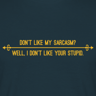 Don’t like my sarcasm? Well I don’t like your stupid. T-Shirt