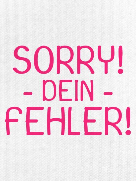 Sorry dein Fehler Spruch