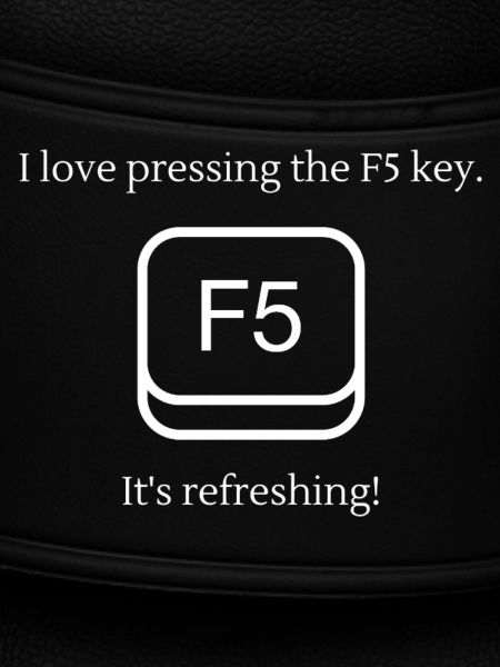 I love pressing F5
