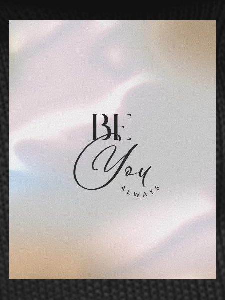 BE YOU ALWAYS