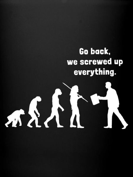 Go back we screwed up everything - Evolution