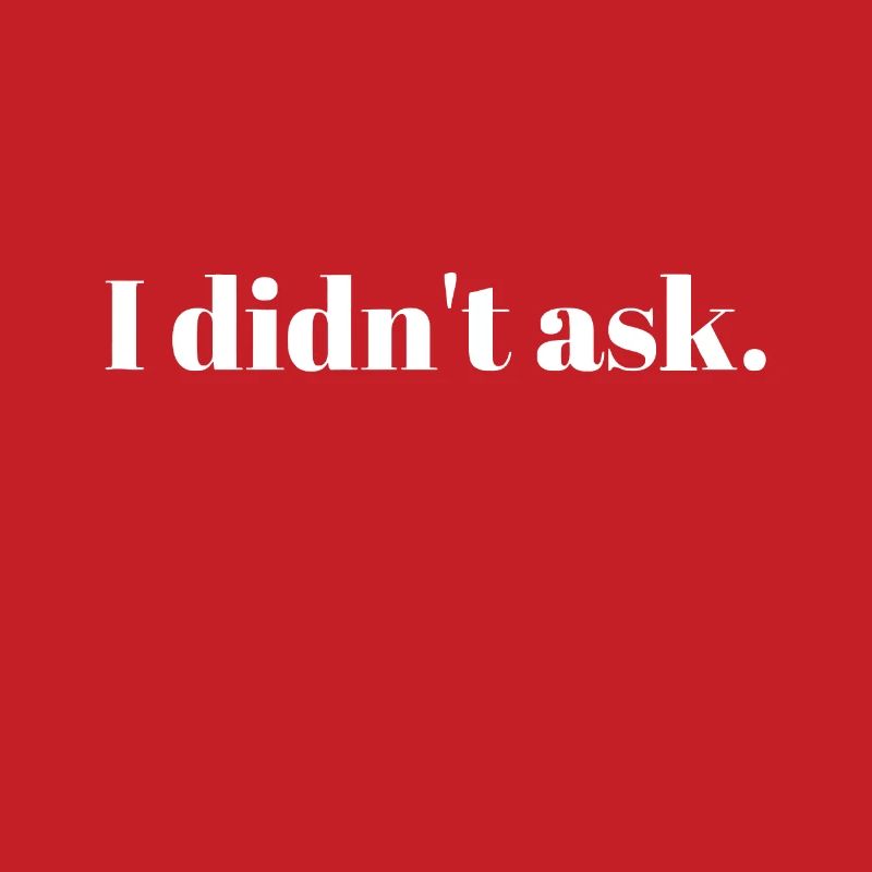 Sarcastic Funny - I Didn't Ask Tee