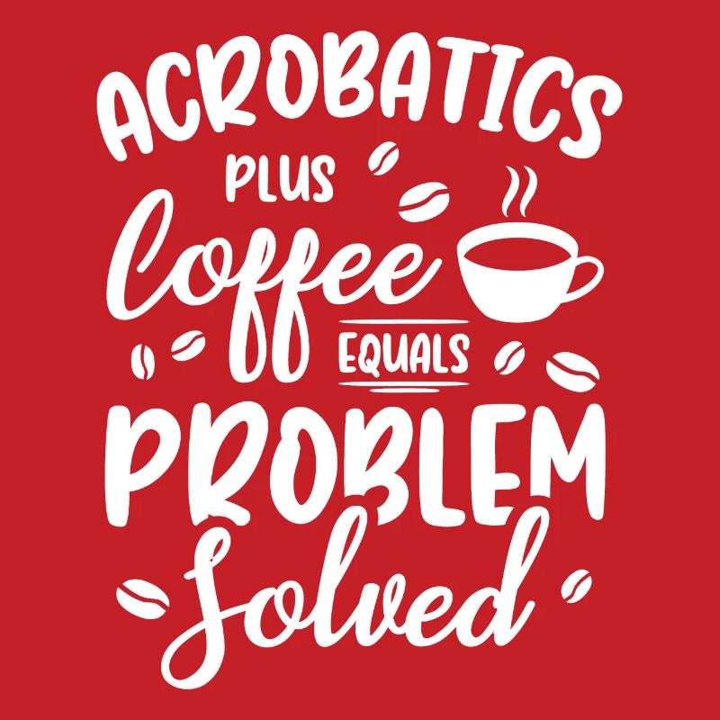 Acrobatics Plus Coffee Equals Problem Solved Acrob