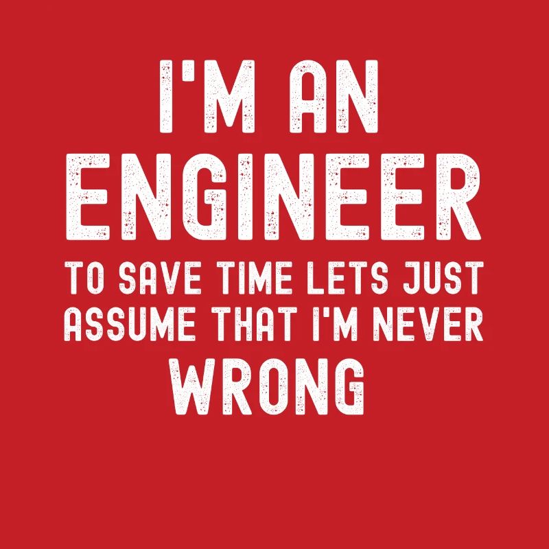 Im An Engineer I m Always Right