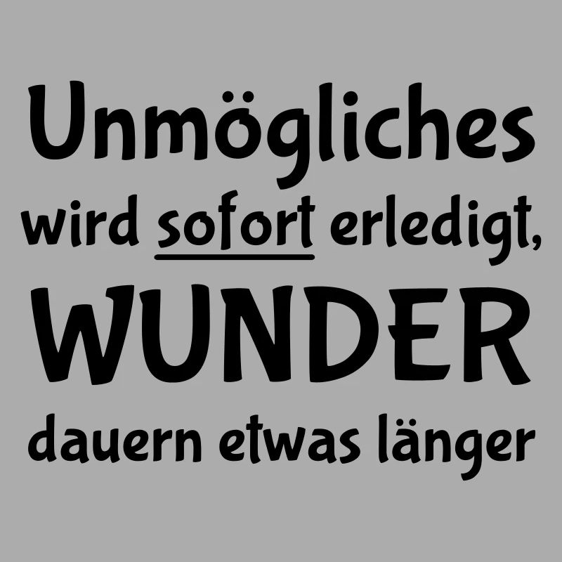 Unmögliches wird sofort erledigt