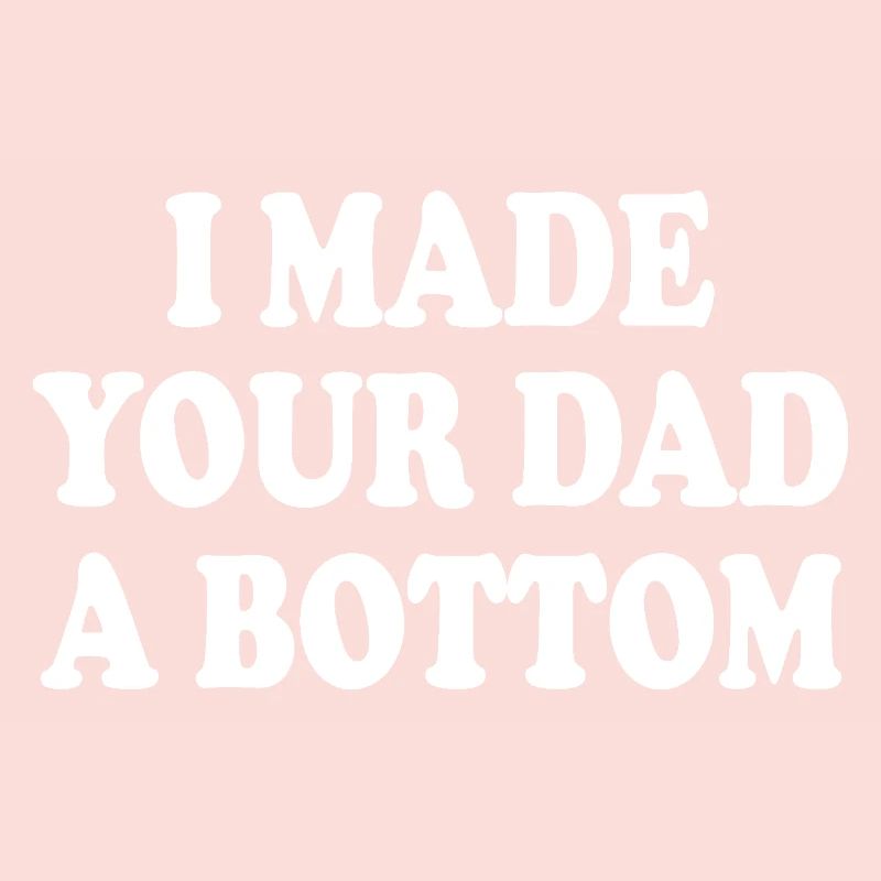 I made your dad a bottom