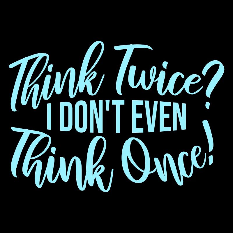 Think Twice? I Don't Even Think Once Lustig Spruch