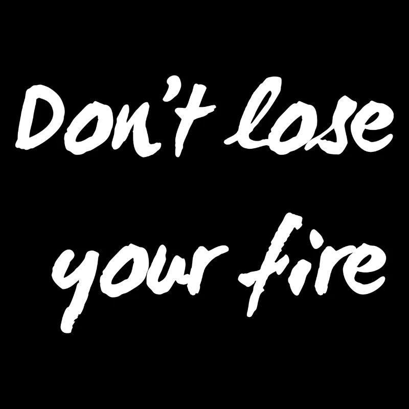 Don't lose your fire
