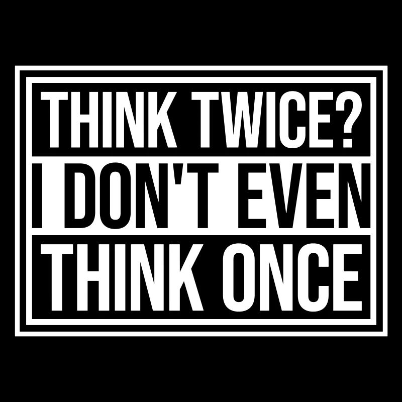 Think Twice? I Don't Even Think Once Lustig Spruch