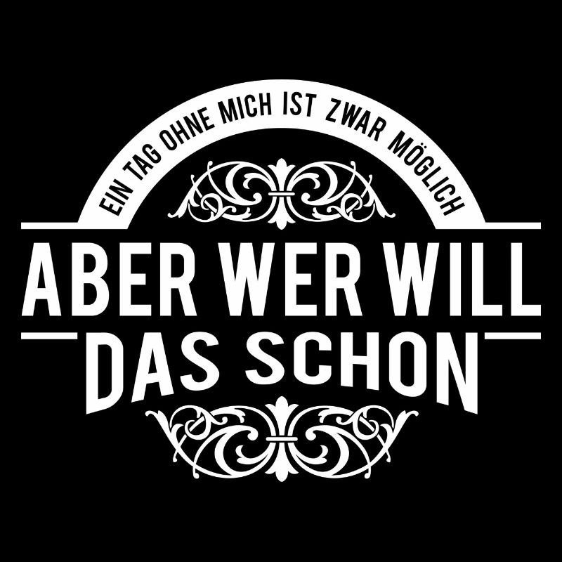 Ein Tag ohne mich ist möglich aber wer will das...