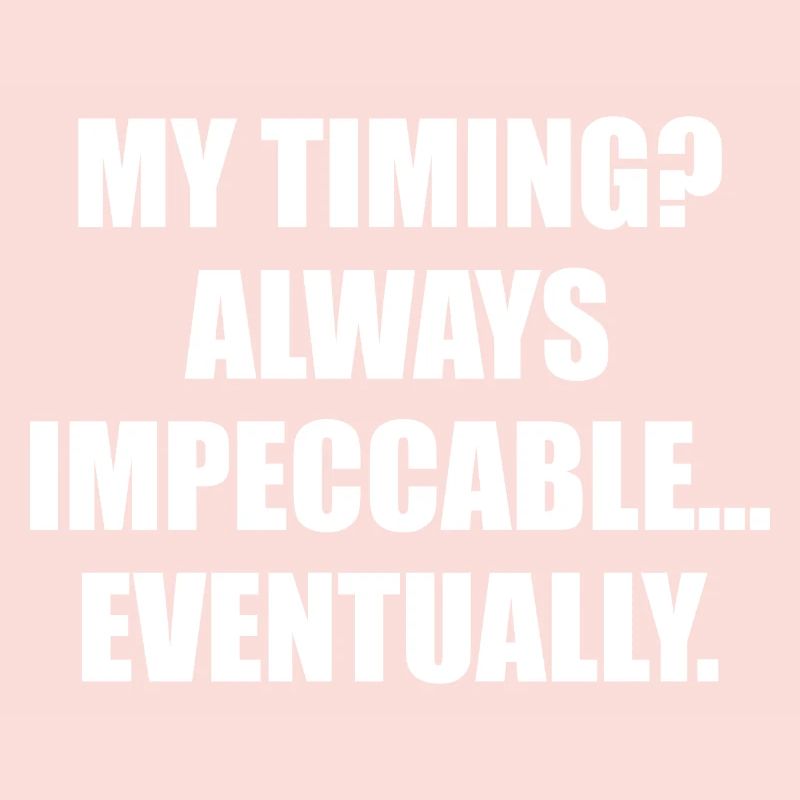My Timing Always Impeccable Eventually