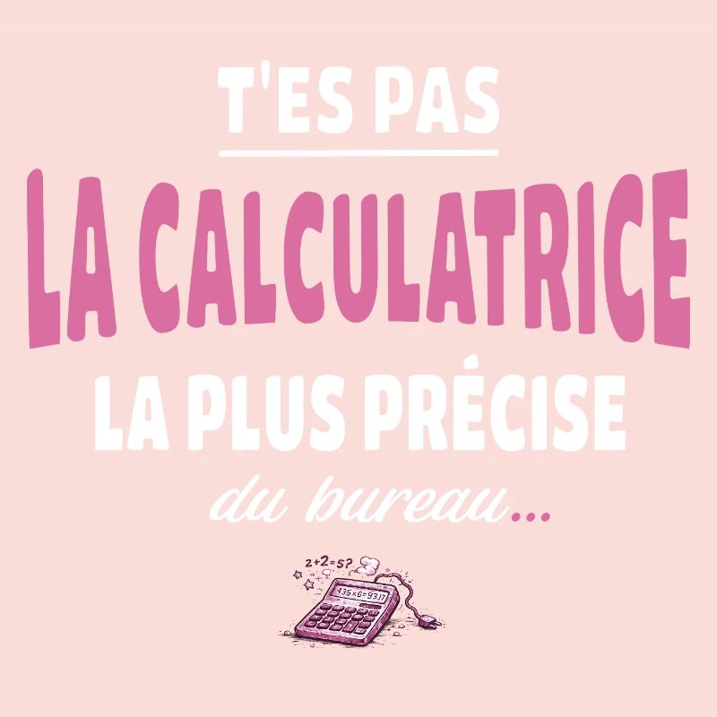 T’es pas la calculatrice la plus précise du bureau