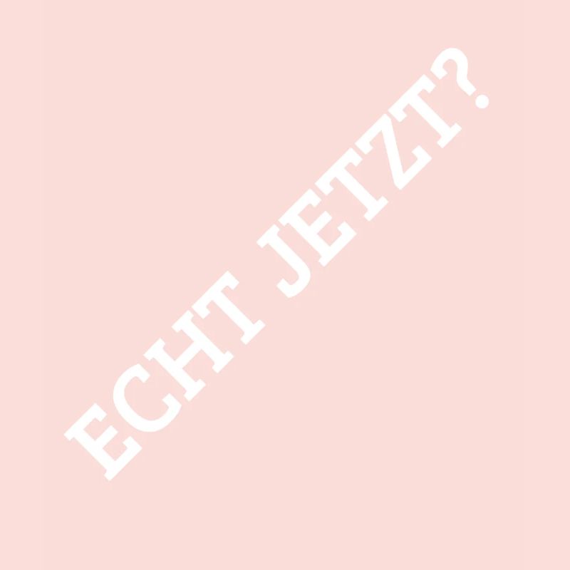 Echt Jetzt?