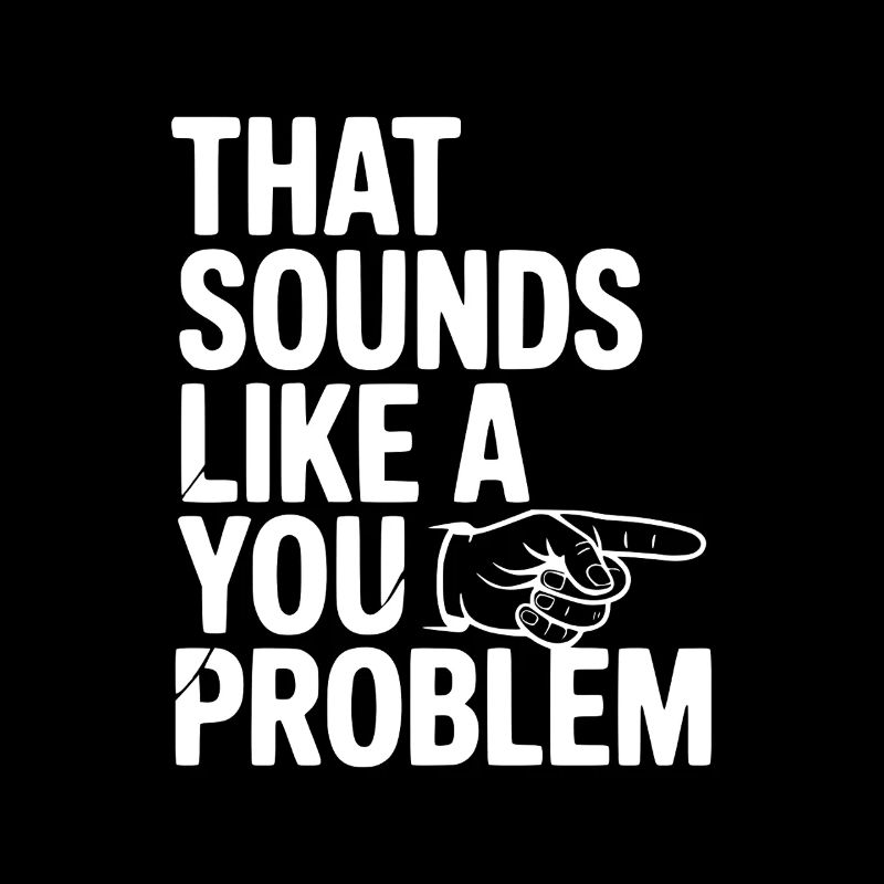 That Sounds Like a You Problem