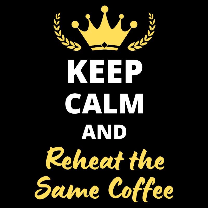Keep Calm and Reheat the Same Coffee