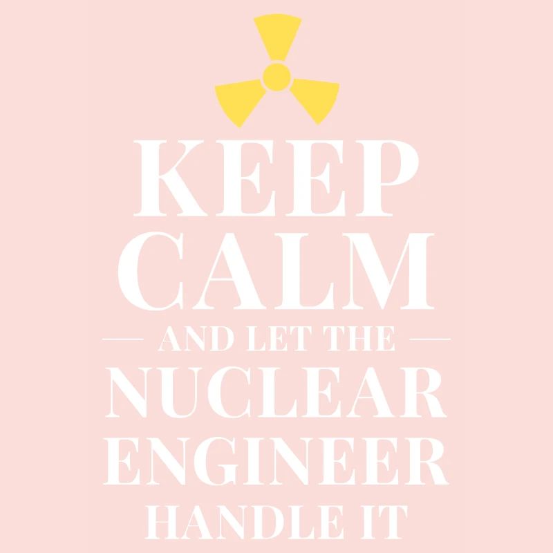 Keep calm and let the nuclear engineer handle it