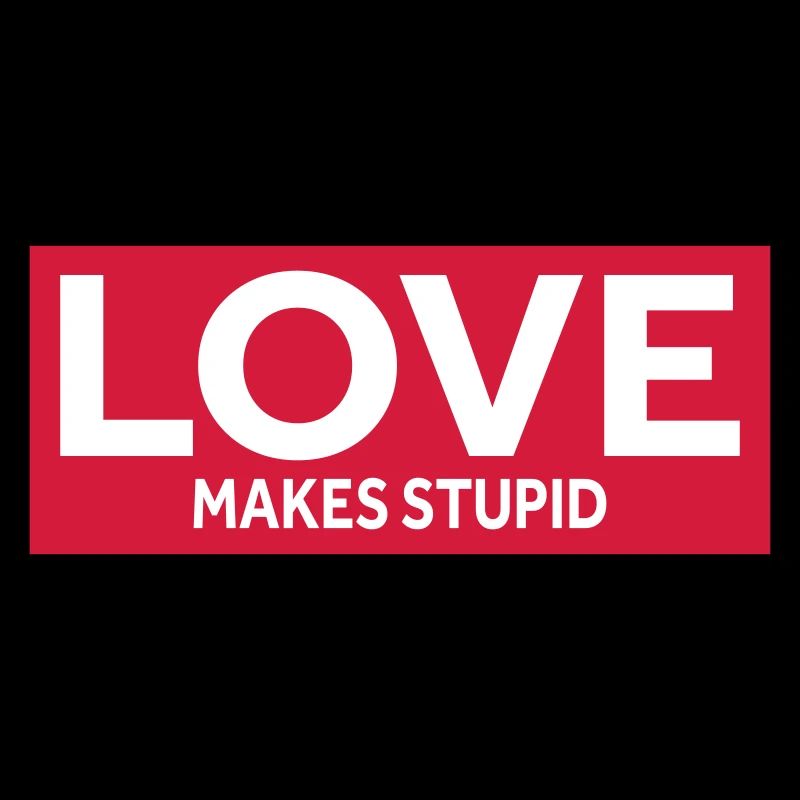 LOVE MAKES STUPID