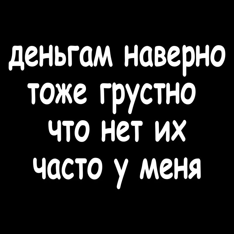 деньгам наверно тоже грустно что...