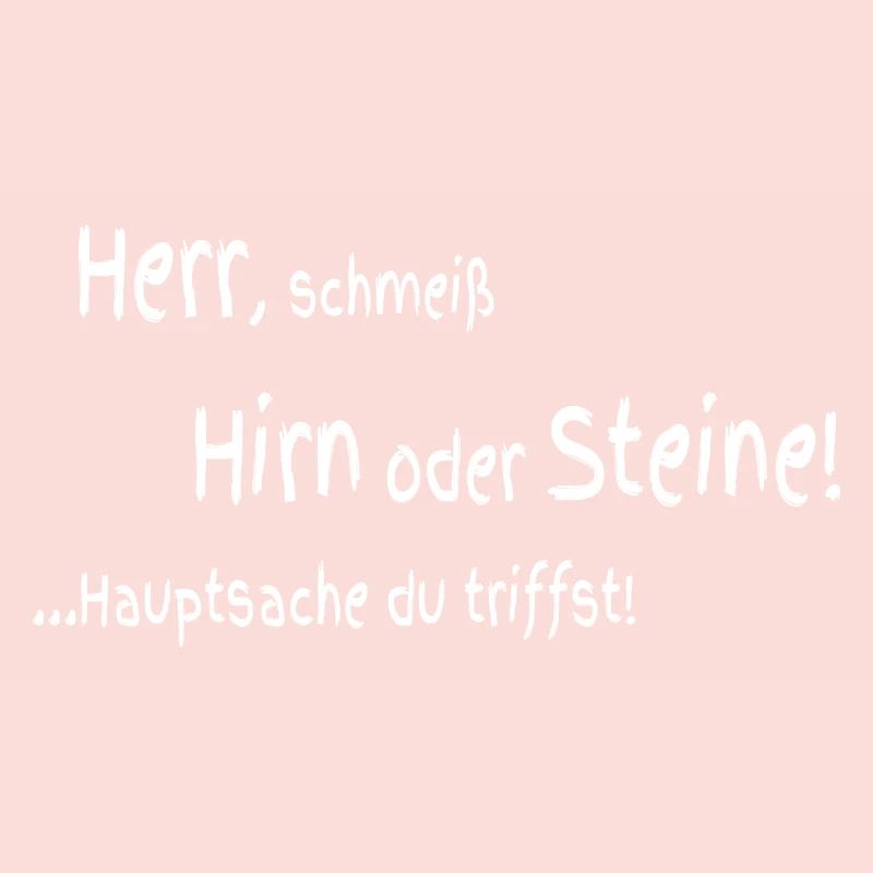 Herr schmeiß Hirn oder Steine