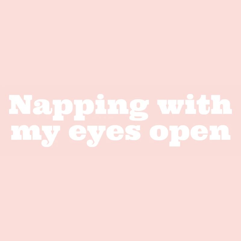 Napping with my eyes open, funny napping slogan