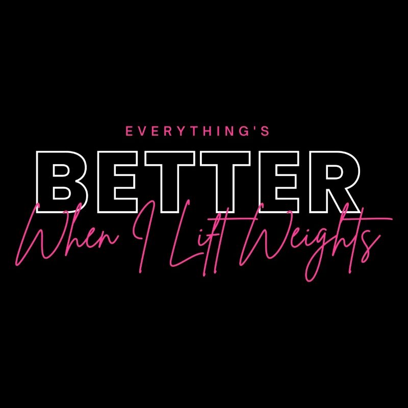 Everything's better, when i lift weights