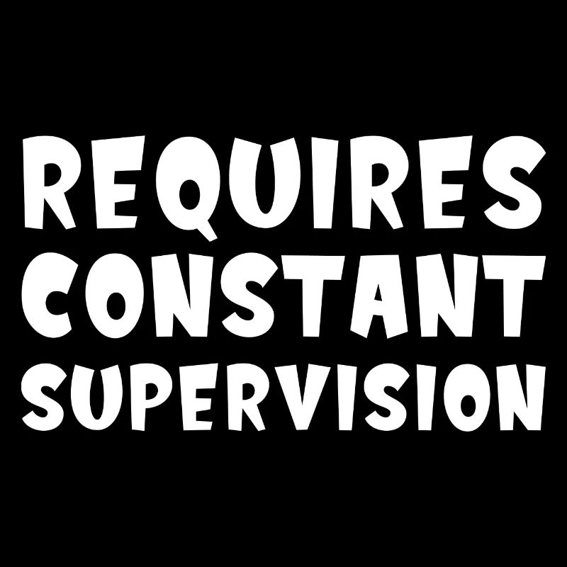 Requires Constant Supervision