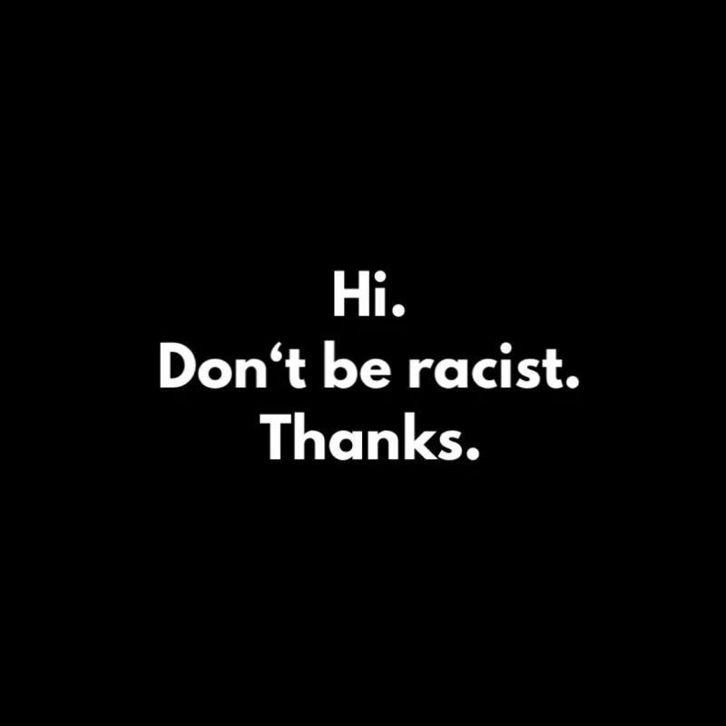 Hi. Don't be racist. Thanks