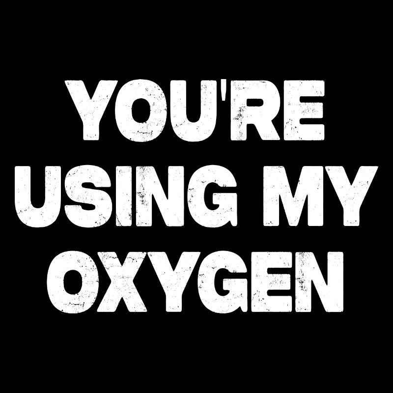 You're Using My Oxygen