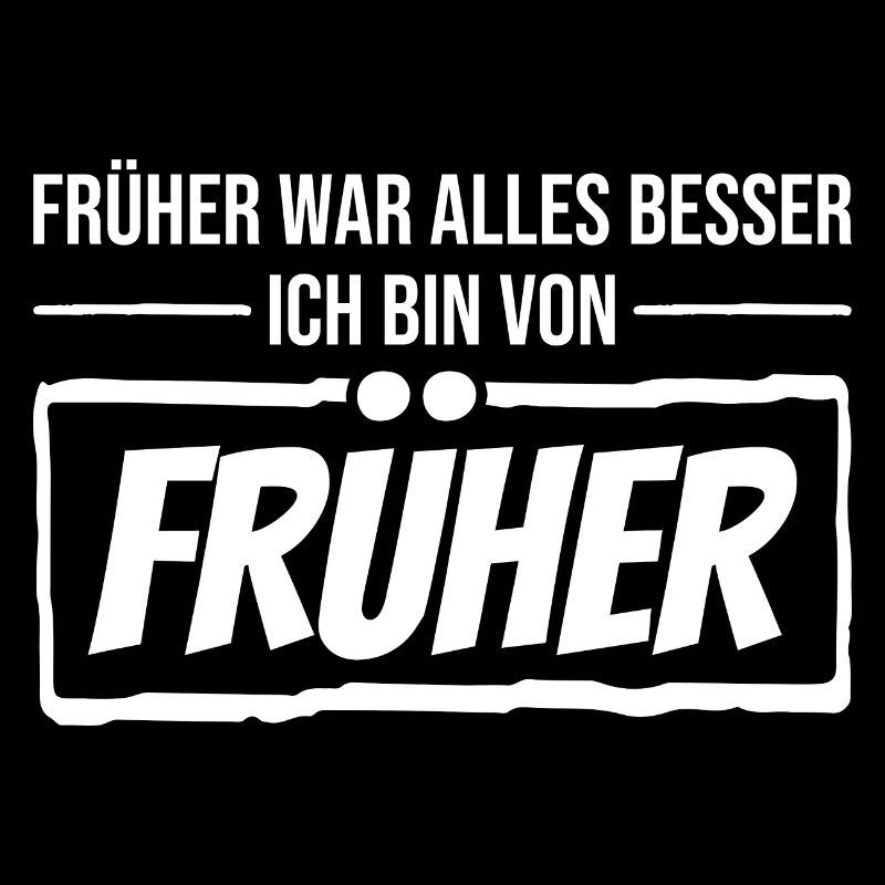 Früher War Alles Besser. Ich Bin Von Früher