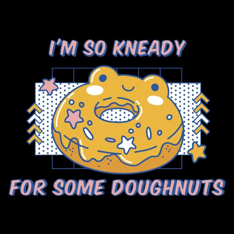 I'm So Kneady For Some Doughnuts Funny Donuts