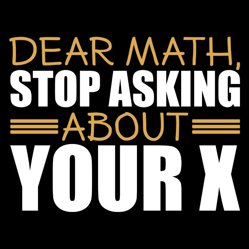 Mathematics Dear Math Stop Asking About Your X