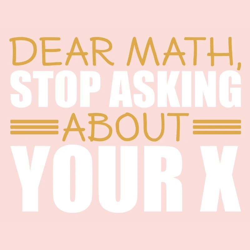 Mathematics Dear Math Stop Asking About Your X