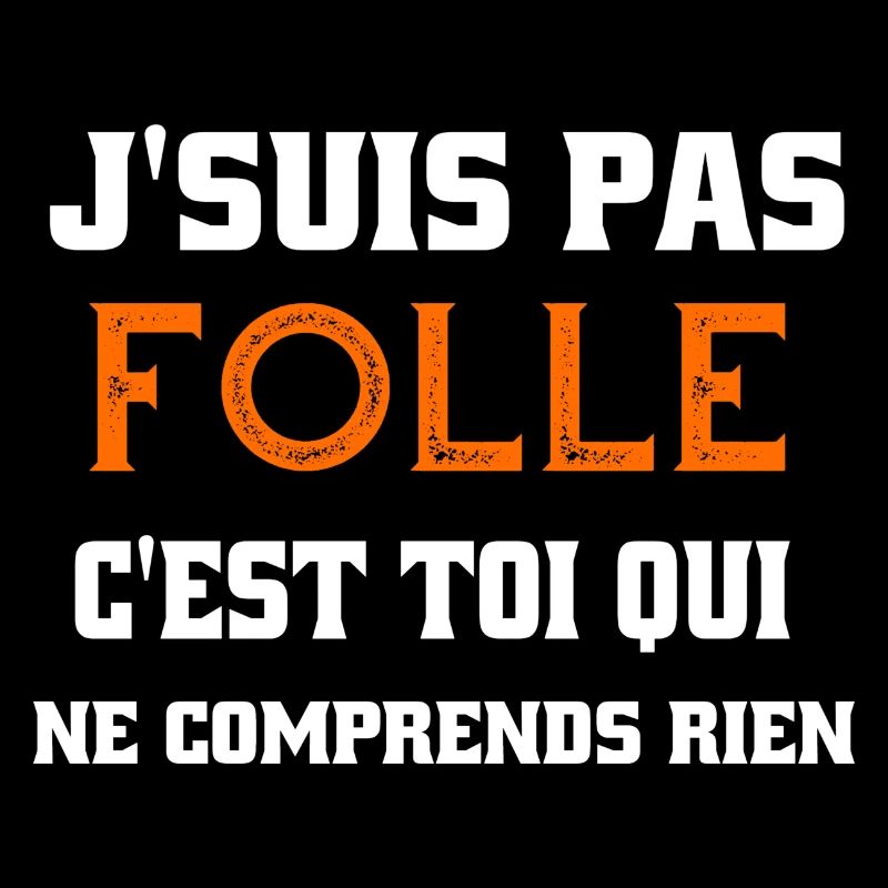 j'suis pas folle c'est toi qui comprends rien