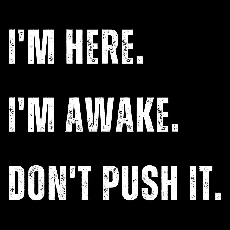 Im Here Im Awake Dont Push It