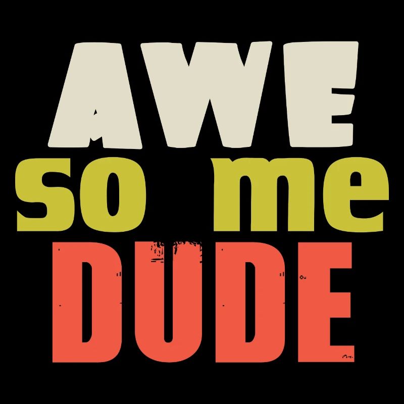 AWE SO ME DUDE