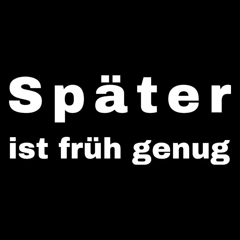 Später ist früh genug