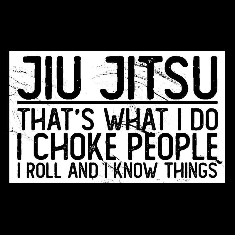 Jiu Jitsu that’s what I do I choke I roll