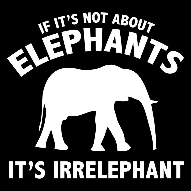 If It's Not About Elephants It's Irrelephant