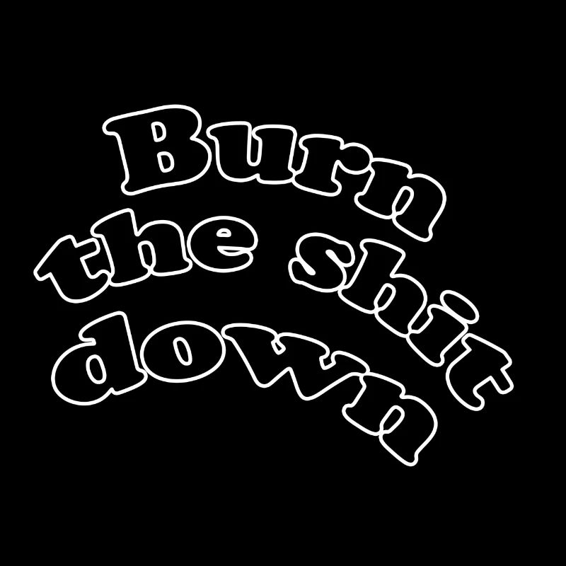 Burn the shit down