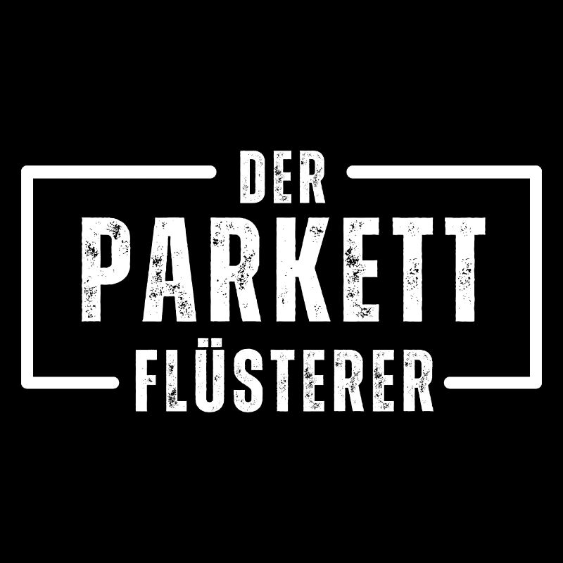 Der Parkett Flüsterer. Spruch Schreiner Tischler