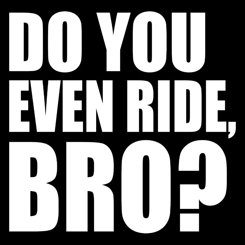 Do you even ride bro