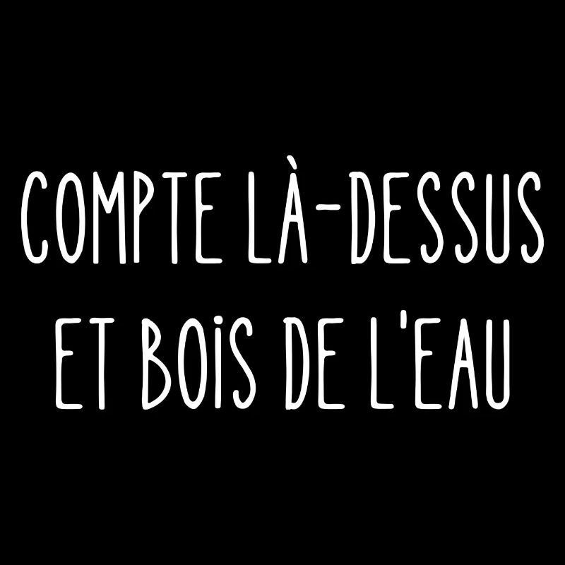 compte là-dessus et bois de l'eau