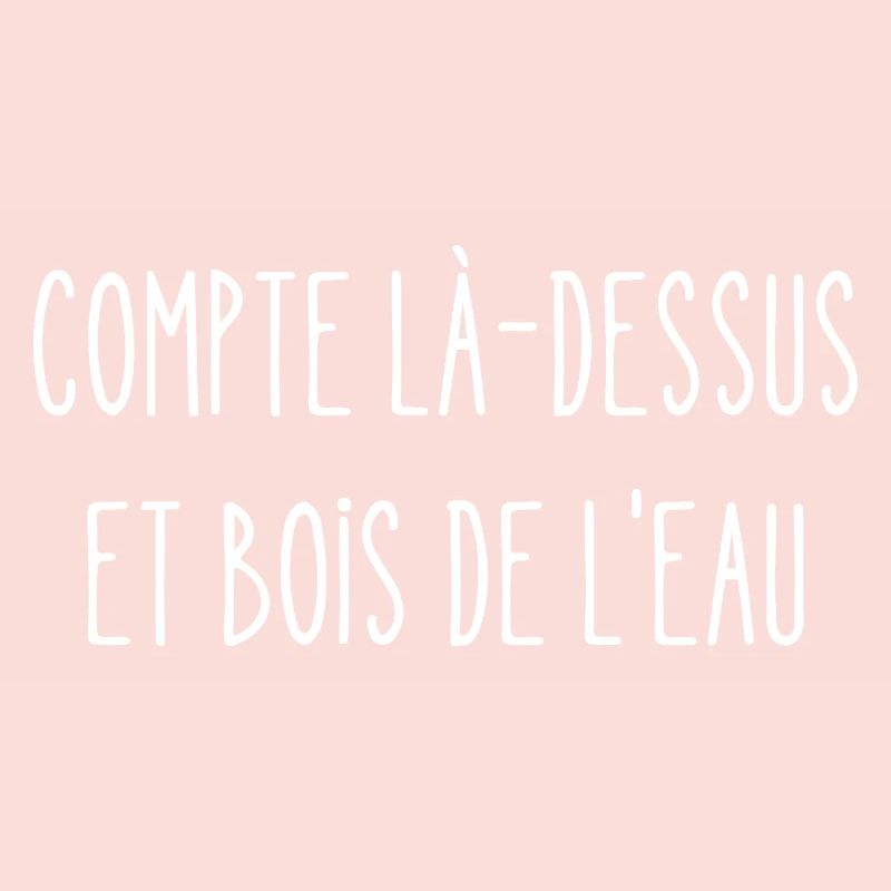 compte là-dessus et bois de l'eau