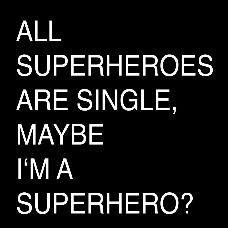 ALL SUPERHEROES ARE SINGLE, MAYBE I’M A SUPERHERO ?