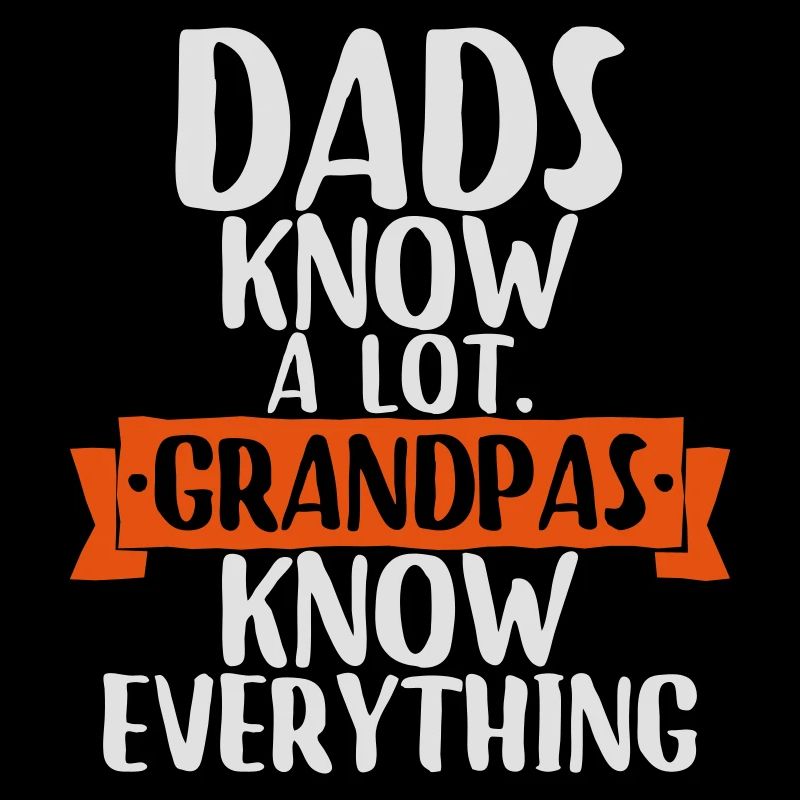 Dads know a lot. grandpas know everything