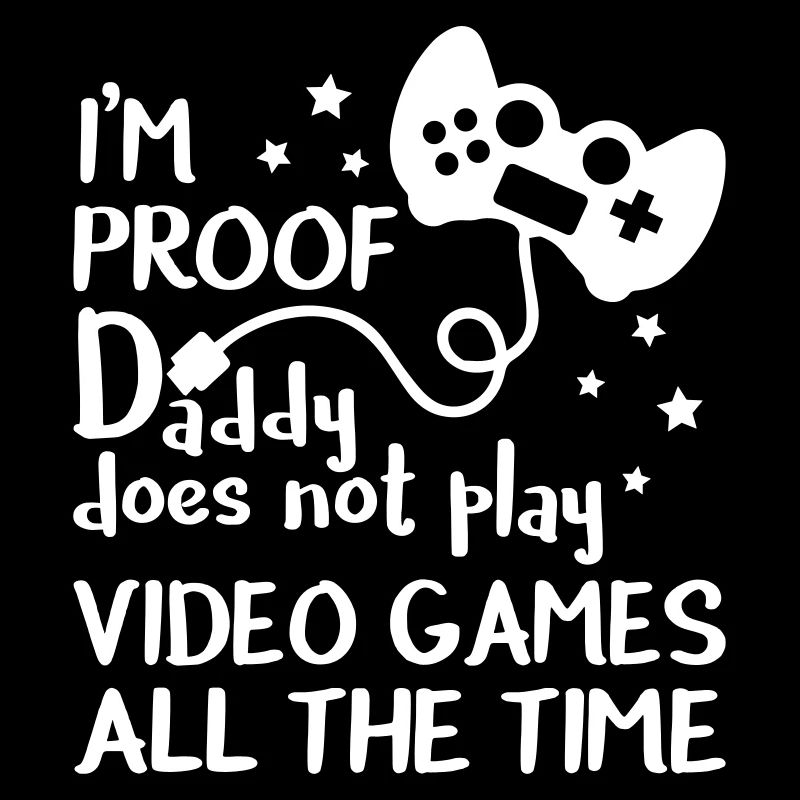 I'm Proof Daddy Does Not Play Video Games