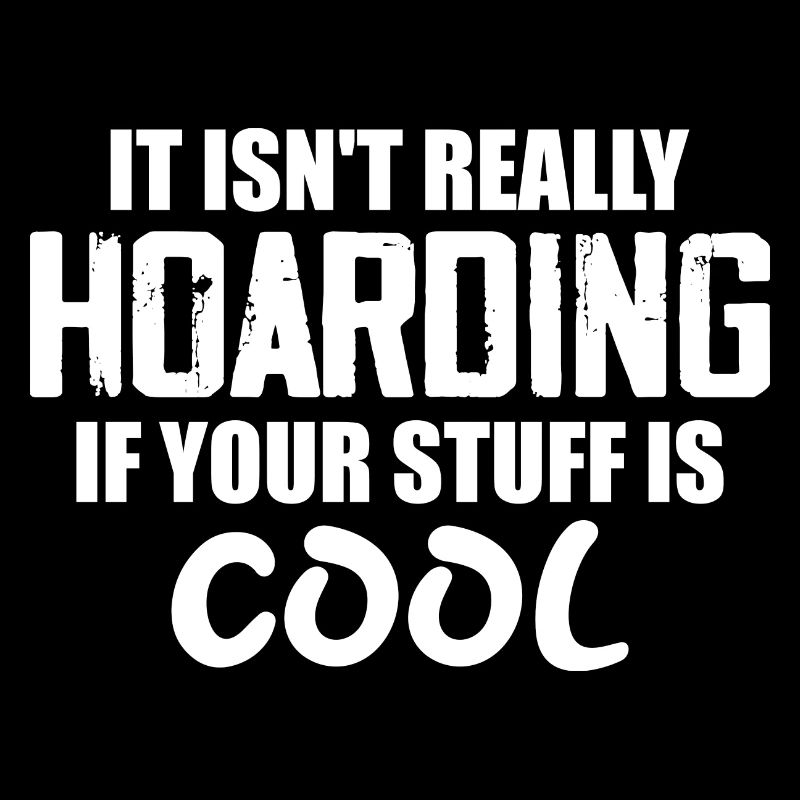 It Isn't Really Hoarding If Your Stuff Is Cool