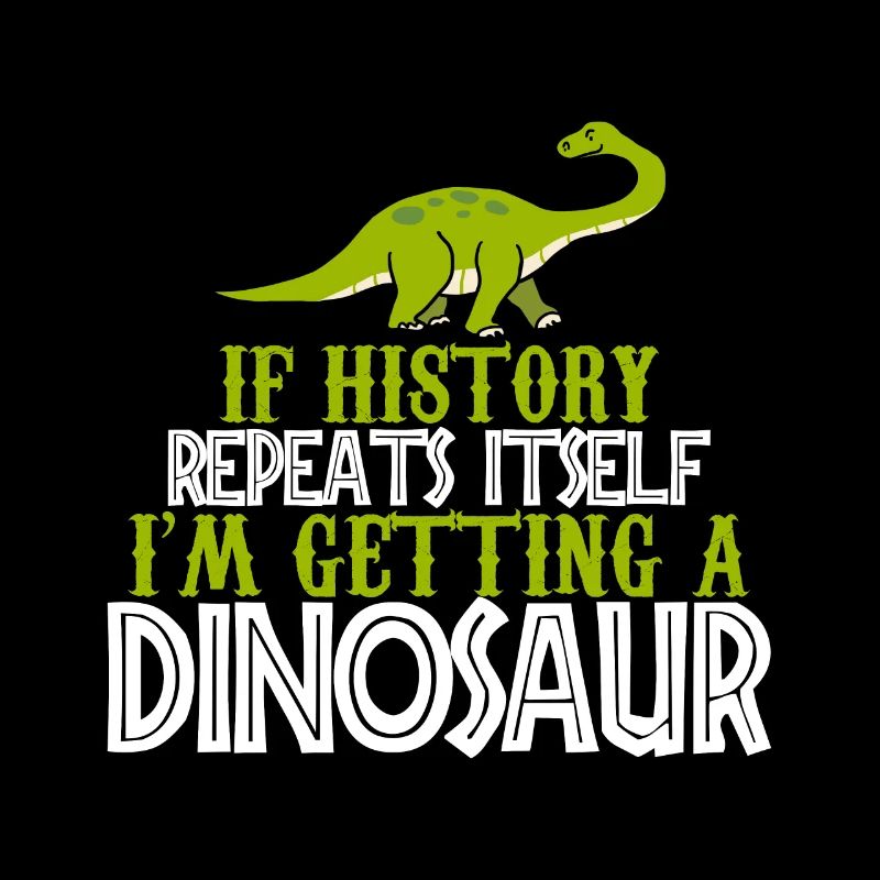 If history repeats im getting a Dinosaur cadeau