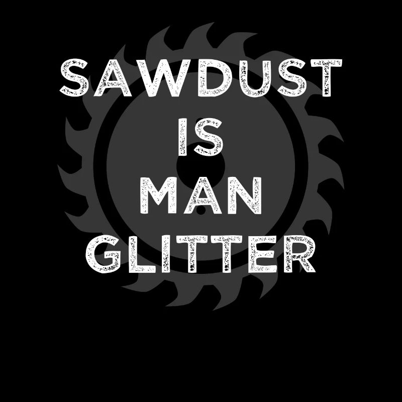 Sawdust Is Man Glitter Carpenter
