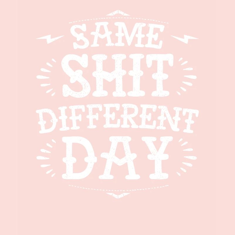 Same sh * t diffent day funny grumpy demotivational